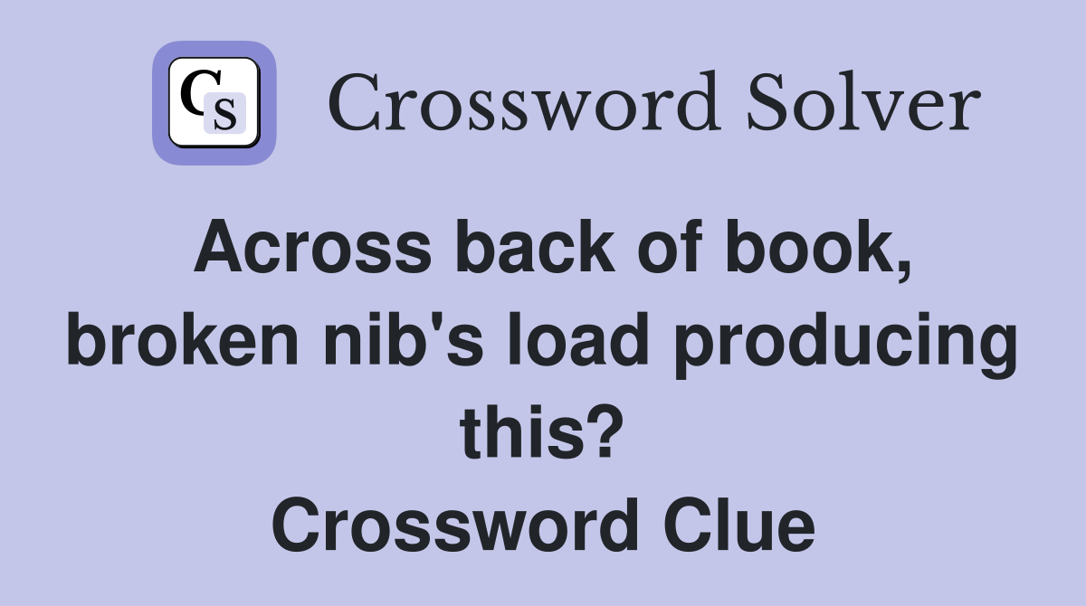 Across back of book broken nib s load producing this? Crossword Clue
